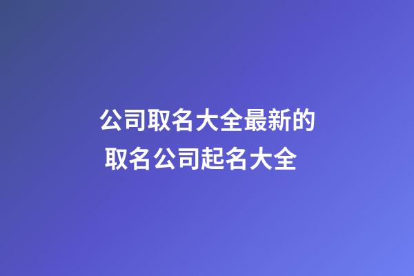 公司取名大全最新的 取名公司起名大全-第1張-公司起名-玄機(jī)派